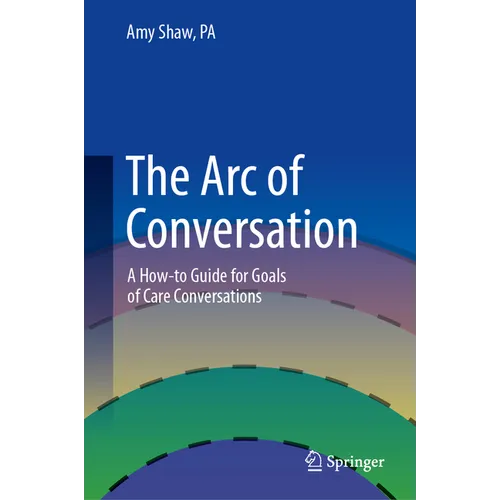 The Arc of Conversation: A How-To Guide for Goals of Care Conversations