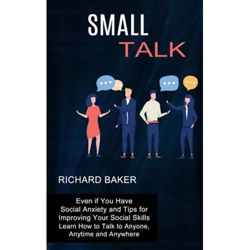 Small Talk: Even if You Have Social Anxiety and Tips for Improving Your Social Skills (Learn How to Talk to Anyone, Anytime and Anywhere)