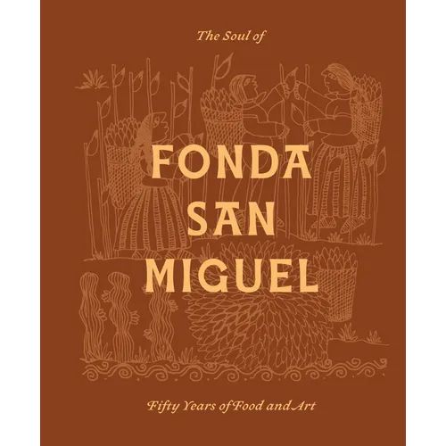 The Soul of Fonda San Miguel: Fifty Years of Food and Art