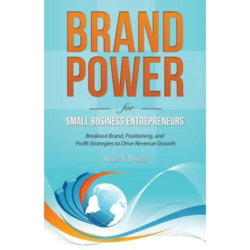 Brand Power for Small Business Entrepreneurs: Breakout Brand, Positioning, and Profit Strategies to Drive Revenue Growth