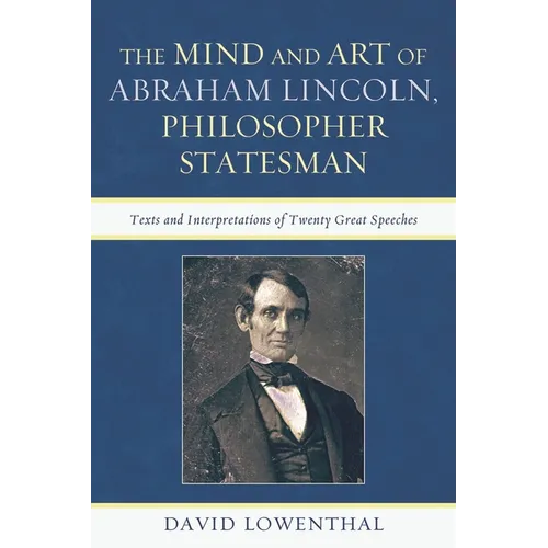 Mind and Art of Abraham Lincoln, Philosopher Statesman: Texts and Interpretations of Twenty Great Speeches