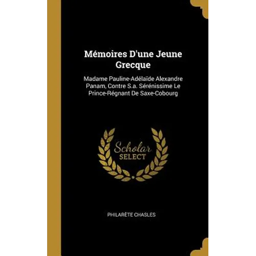 Mémoires D'une Jeune Grecque: Madame Pauline-Adélaïde Alexandre Panam, Contre S.a. Sérénissime Le Prince-Régnant De Saxe-Cobourg