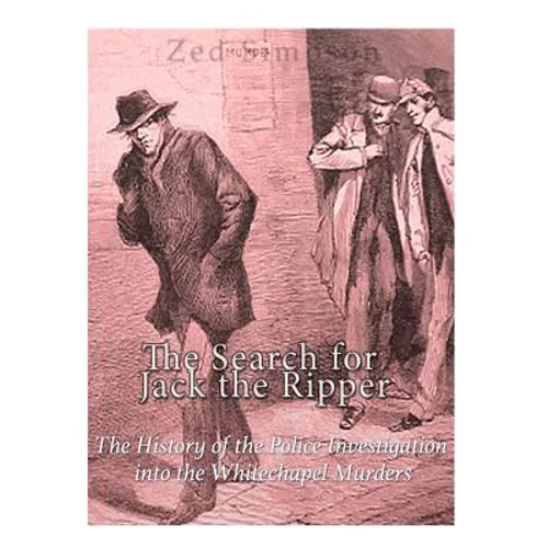 The Search for Jack the Ripper: The History of the Police Investigation into the Whitechapel Murders