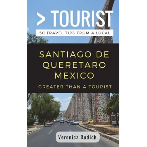 Greater Than a Tourist- Santiago de Queretaro Mexico: 50 Travel Tips from a Local