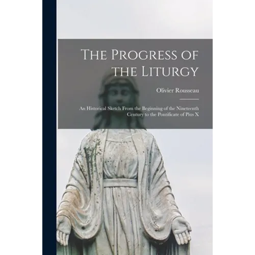 The Progress of the Liturgy; an Historical Sketch From the Beginning of the Nineteenth Century to the Pontificate of Pius X
