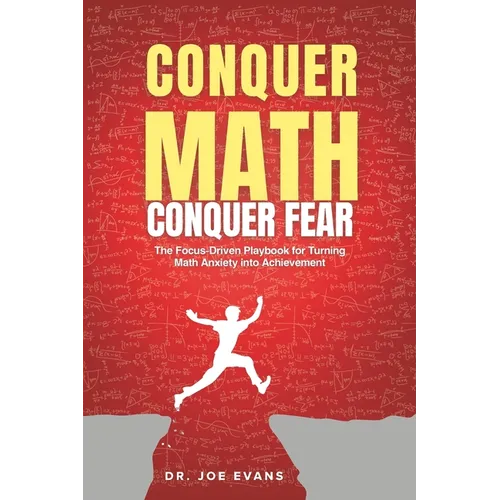 Conquer Math. Conquer Fear.: The Focus-Driven Playbook for Turning Math Anxiety Into Math Achievement