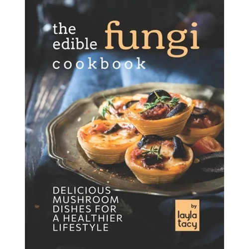The Edible Fungi Cookbook: Delicious Mushroom Dishes for a Healthier Lifestyle