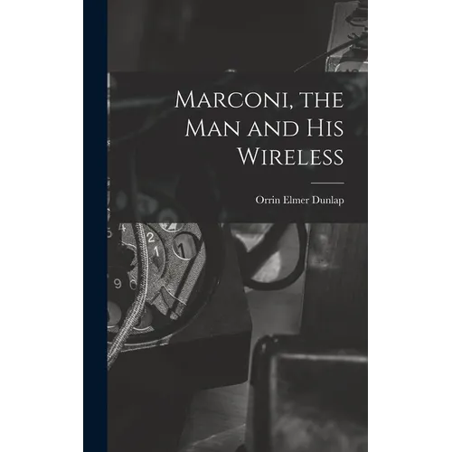 Marconi, the man and his Wireless