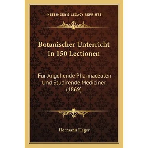 Botanischer Unterricht In 150 Lectionen: Fur Angehende Pharmaceuten Und Studirende Mediciner (1869)