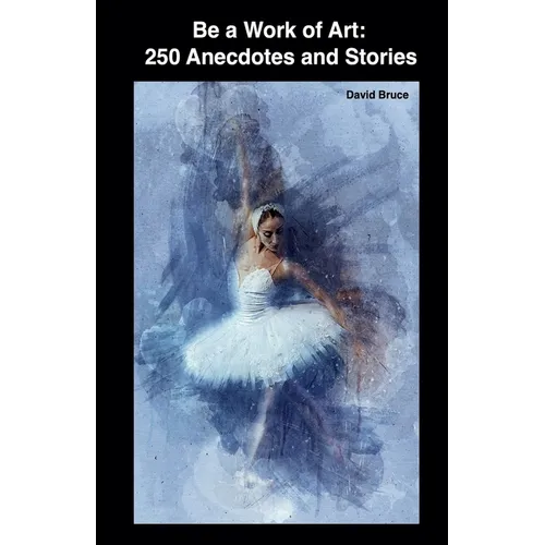 Be a Work of Art: 250 Anecdotes and Stories