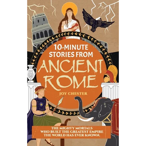 10-Minute Stories From Ancient Rome: The Mighty Mortals Who Built the Greatest Empire the World has ever known.