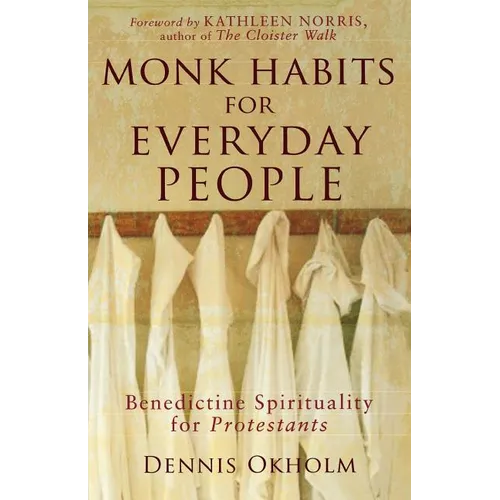 Monk Habits for Everyday People: Benedictine Spirituality for Protestants
