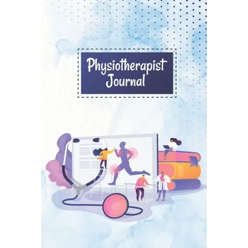 Physiotherapist Journal: A Physiotherapy Session Journal Workbook, Log Book for Physiotherapists, Gift for Physical Therapists & Chiropractors