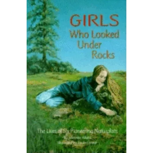 Girls Who Looked Under Rocks: The Lives of Six Pioneering Naturalists