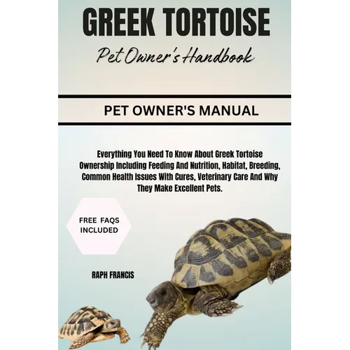 Greek Tortoise Pet Owner's Handbook: Everything You Need To Know About Greek Tortoise Ownership Including Feeding And Nutrition, Habitat, Breeding, Co