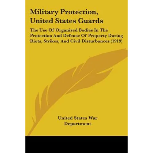 Military Protection, United States Guards: The Use Of Organized Bodies In The Protection And Defense Of Property During Riots, Strikes, And Civil Dist
