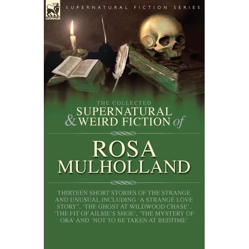 The Collected Supernatural and Weird Fiction of Rosa Mulholland: Thirteen Short Stories of the Strange and Unusual Including 'A Strange Love Story', '