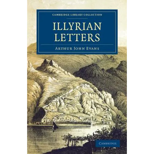 Illyrian Letters: A Revised Selection of Correspondence from the Illyrian Provinces of Bosnia, Herzegovina, Montenegro, Albania, Dalmati