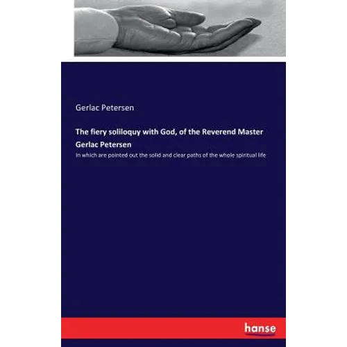 The fiery soliloquy with God, of the Reverend Master Gerlac Petersen: In which are pointed out the solid and clear paths of the whole spiritual life