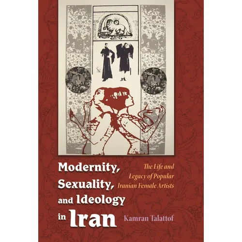 Modernity, Sexuality, and Ideology in Iran: The Life and Legacy of a Popular Female Artist