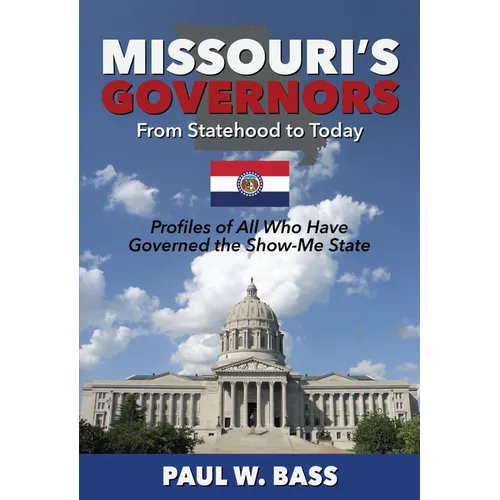 Missouri's Governors from Statehood to Today: Profiles of All Who Have Governed the Show-Me State