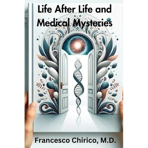 Life after Life and Medical Mysteries: Exploring Near Death Experiences and Life Beyond Death