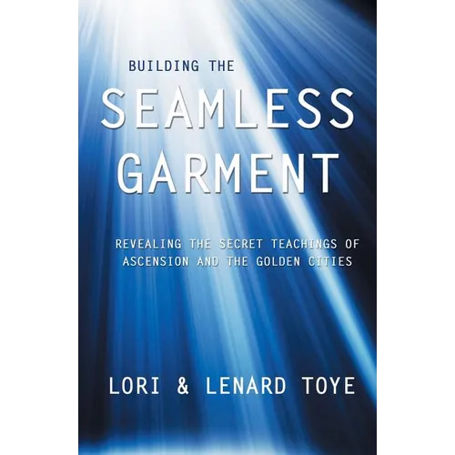 Building the Seamless Garment: Revealing the Secret Teachings of Ascension and the Golden Cities