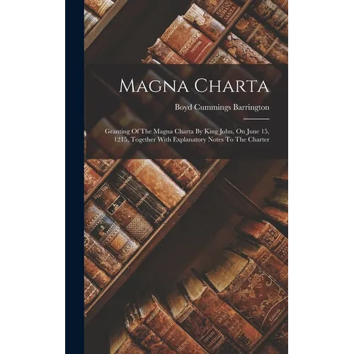 Magna Charta: Granting Of The Magna Charta By King John, On June 15, 1215, Together With Explanatory Notes To The Charter