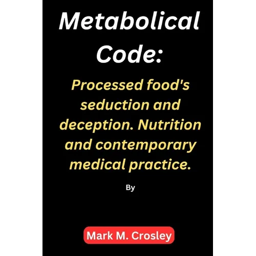 Metabolical code: Processed food's seduction and deception. Nutrition and contemporary medical practice.