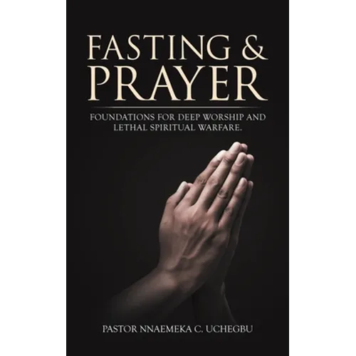 Fasting & Prayer: Foundations for Deep Worship and Lethal Spiritual Warfare.