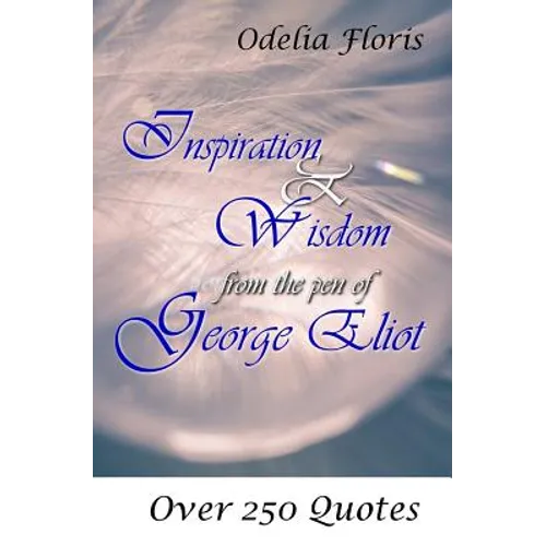 Inspiration & Wisdom from the Pen of George Eliot: Over 250 Quotes