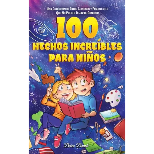 100 hechos increíbles para niños: Una colección de datos curiosos y fascinantes que no puedes dejar de conocer