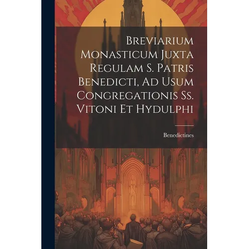 Breviarium Monasticum Juxta Regulam S. Patris Benedicti, Ad Usum Congregationis Ss. Vitoni Et Hydulphi