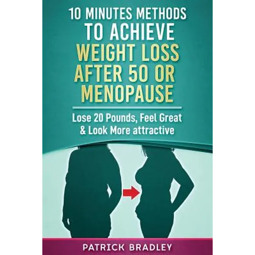 10 Minutes Methods to Achieve Weight Loss After 50 or Menopause: Lose 20 Pounds, Feel Great & Look More Attractive