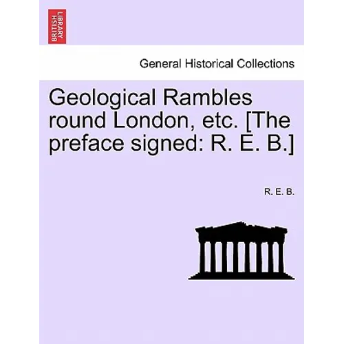 Geological Rambles Round London, Etc. [The Preface Signed: R. E. B.]