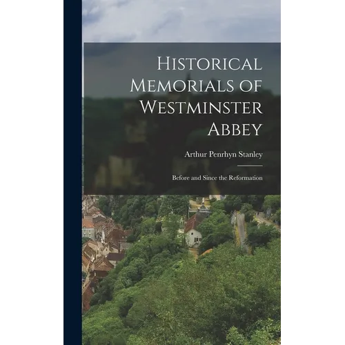 Historical Memorials of Westminster Abbey: Before and Since the Reformation