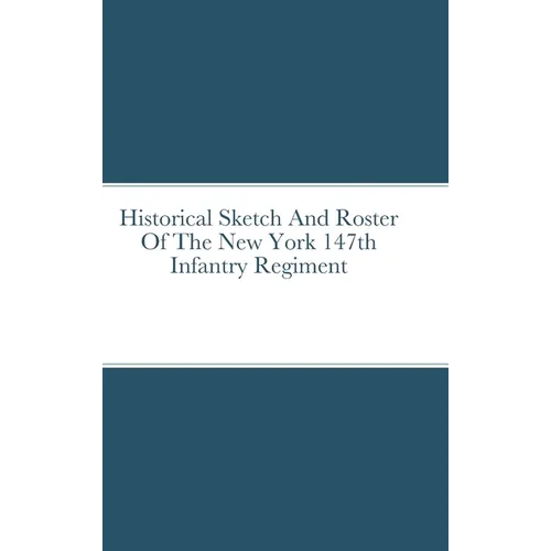 Historical Sketch And Roster Of The New York 147th Infantry Regiment