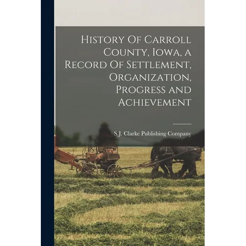 History Of Carroll County, Iowa, a Record Of Settlement, Organization, Progress and Achievement
