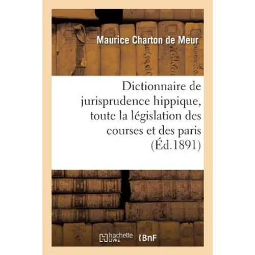 Dictionnaire de Jurisprudence Hippique, Contenant Toute La Législation Des Courses Et Des Paris