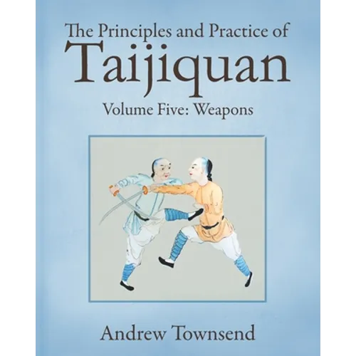 The Principles and Practice of Taijiquan: Volume Five - Weapons
