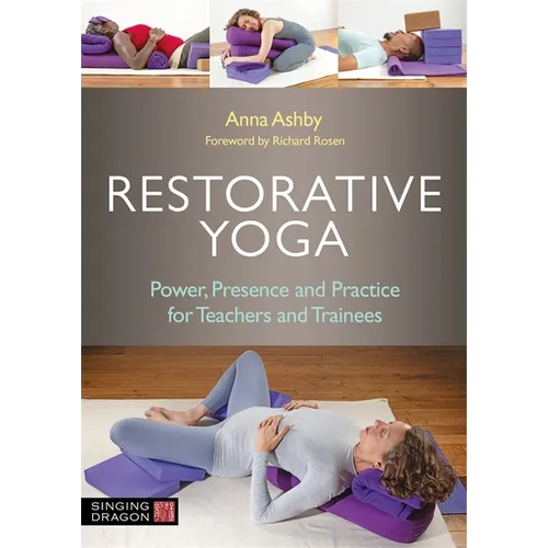 Restorative Yoga: Power, Presence and Practice for Teachers and Trainees