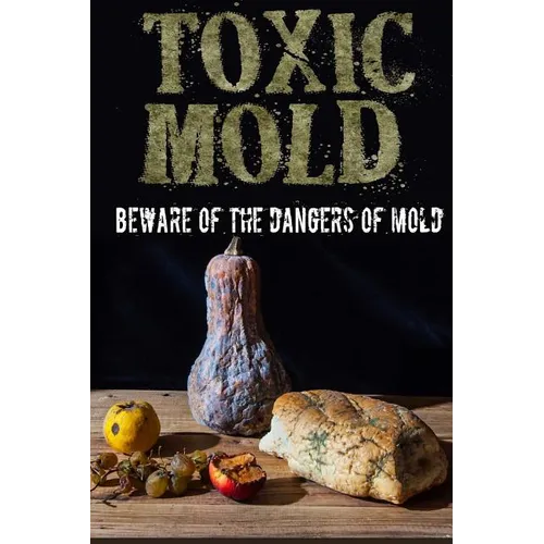 Toxic Mold: Beware Of The Dangers Of Mold