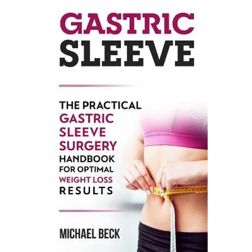 Gastric Sleeve: The Practical Gastric Sleeve Surgery Handbook for Optimal Weight Loss Results