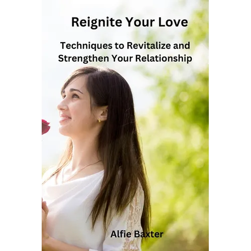 Reignite Your Love: Techniques to Revitalize and Strengthen Your Relationship