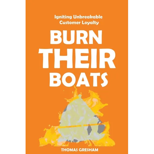 Burn Their Boats: Igniting Unbreakable Customer Loyalty