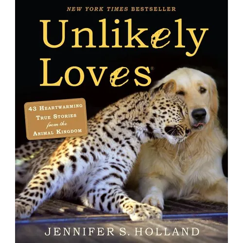 Unlikely Loves: 43 Heartwarming True Stories from the Animal Kingdom