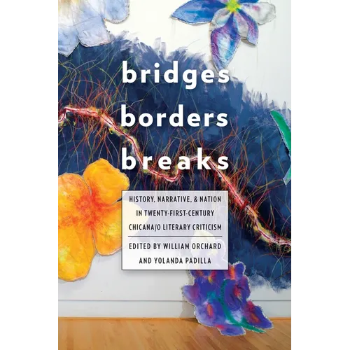 Bridges, Borders, and Breaks: History, Narrative, and Nation in Twenty-First-Century Chicana/O Literary Criticism