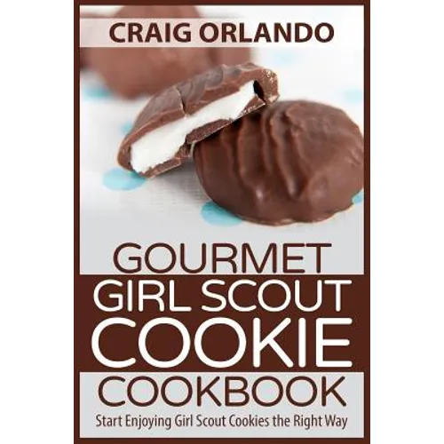 Gourmet Girl Scout Cookie Cookbook: Start Enjoying Girl Scout Cookies the Right Way