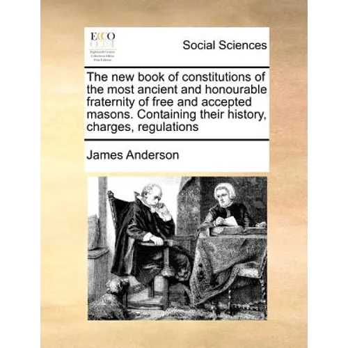 The New Book of Constitutions of the Most Ancient and Honourable Fraternity of Free and Accepted Masons. Containing Their History, Charges, Regulation