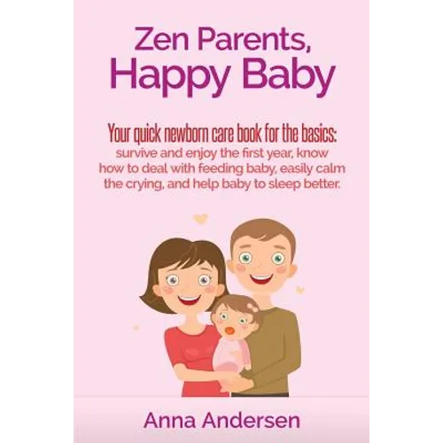 Zen Parents, Happy Baby: Your Quick Newborn Care Book For The Basics: Survive and Enjoy The First Year, Know How to Deal With Feeding Baby, Eas